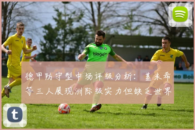 德甲防守型中场评级分析：基米希等三人展现洲际级实力但缺乏世界级球员