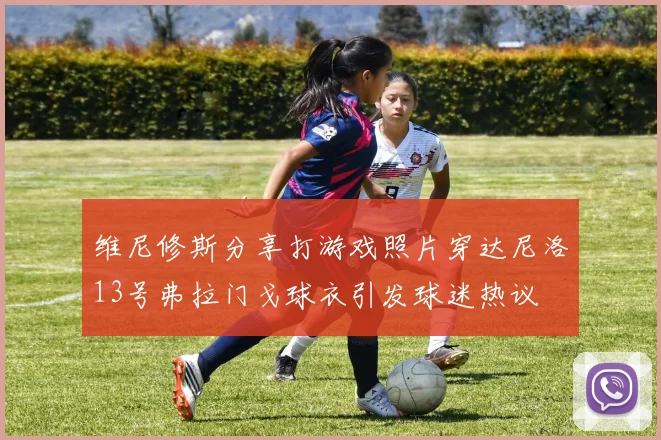 维尼修斯分享打游戏照片穿达尼洛13号弗拉门戈球衣引发球迷热议