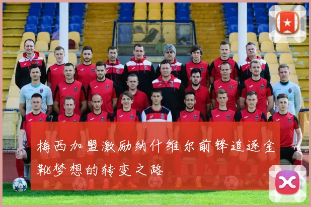 梅西加盟激励纳什维尔前锋追逐金靴梦想的转变之路