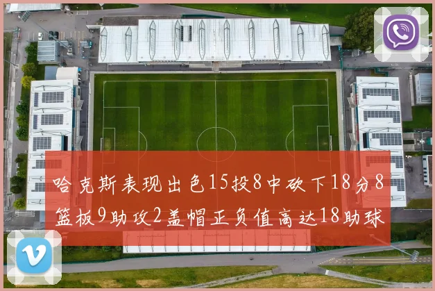 哈克斯表现出色15投8中砍下18分8篮板9助攻2盖帽正负值高达18助球队获胜