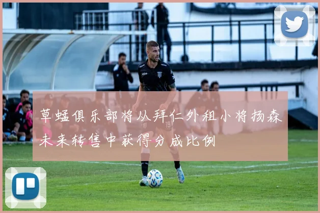 草蜢俱乐部将从拜仁外租小将扬森未来转售中获得分成比例