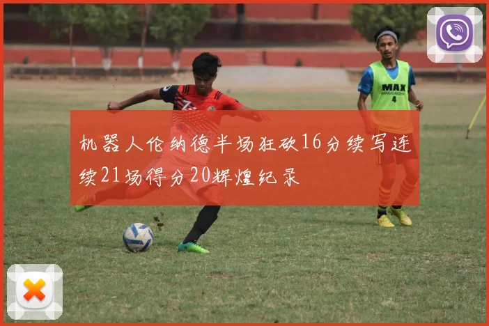 机器人伦纳德半场狂砍16分续写连续21场得分20辉煌纪录