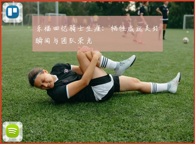 乐福回忆骑士生涯：牺牲成就美好瞬间与团队荣光