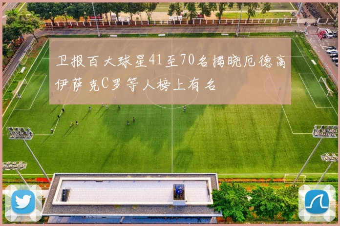 卫报百大球星41至70名揭晓厄德高伊萨克C罗等人榜上有名