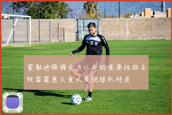 霍勒迪强调全力以赴的重要性称击败雷霆意义重大展现球队特质