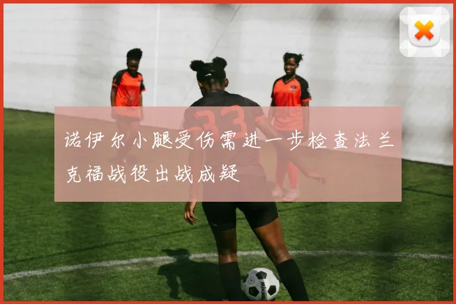 诺伊尔小腿受伤需进一步检查法兰克福战役出战成疑