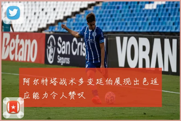 阿尔特塔战术多变廷伯展现出色适应能力令人赞叹