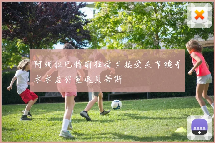 阿姆拉巴特前往荷兰接受关节镜手术术后将重返贝蒂斯
