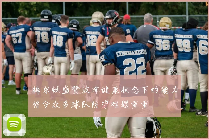 梅尔顿盛赞波津健康状态下的能力将令众多球队防守难题重重