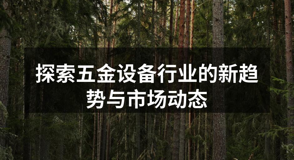 探索五金设备行业的新趋势与市场动态